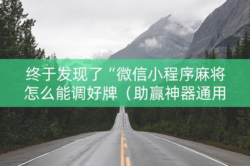 终于发现了“微信小程序麻将怎么能调好牌（助赢神器通用版）