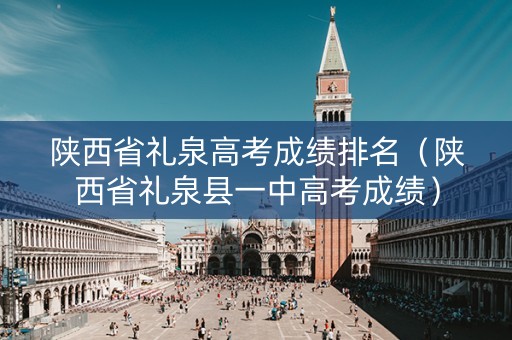 陕西省礼泉高考成绩排名（陕西省礼泉县一中高考成绩）