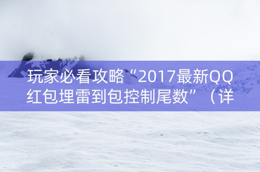 玩家必看攻略“2017最新QQ红包埋雷到包控制尾数”（详细透视教程）-哔哩哔哩