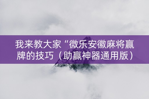 我来教大家“微乐安徽麻将赢牌的技巧（助赢神器通用版）