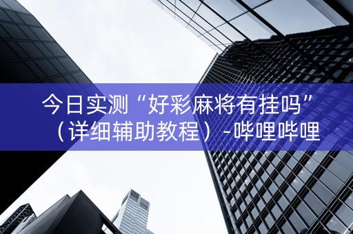 今日实测“好彩麻将有挂吗”（详细辅助教程）-哔哩哔哩