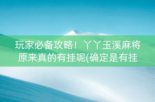 玩家必备攻略！丫丫玉溪麻将原来真的有挂呢(确定是有挂)