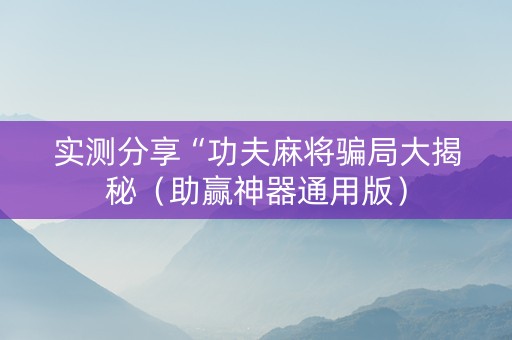 实测分享“功夫麻将骗局大揭秘（助赢神器通用版）