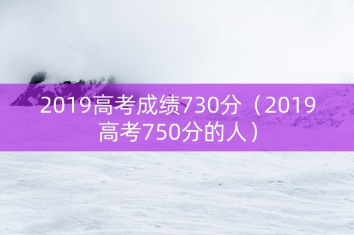 2019高考成绩730分（2019高考750分的人）