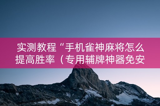 实测教程“手机雀神麻将怎么提高胜率（专用辅牌神器免安装）