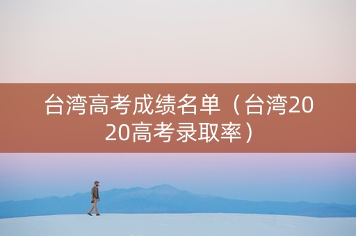 台湾高考成绩名单（台湾2020高考录取率）