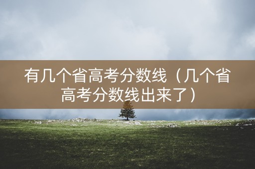 有几个省高考分数线（几个省高考分数线出来了）
