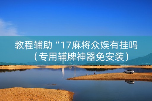 教程辅助“17麻将众娱有挂吗（专用辅牌神器免安装）