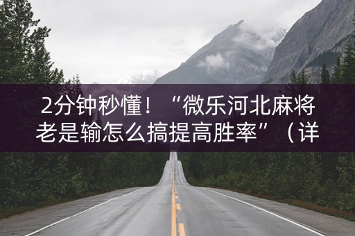2分钟秒懂！“微乐河北麻将老是输怎么搞提高胜率”（详细透视教程）-哔哩哔哩