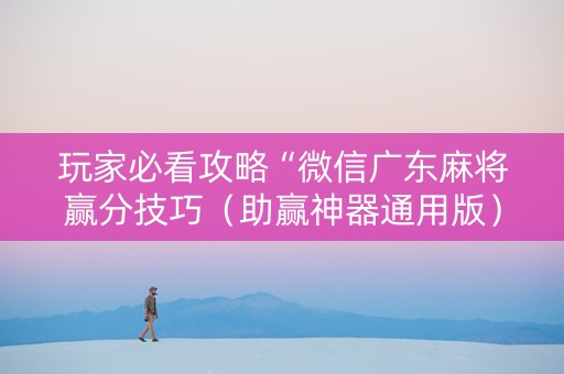 玩家必看攻略“微信广东麻将赢分技巧（助赢神器通用版）