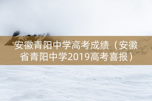 安徽青阳中学高考成绩（安徽省青阳中学2019高考喜报）