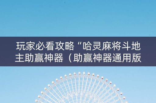 玩家必看攻略“哈灵麻将斗地主助赢神器（助赢神器通用版）
