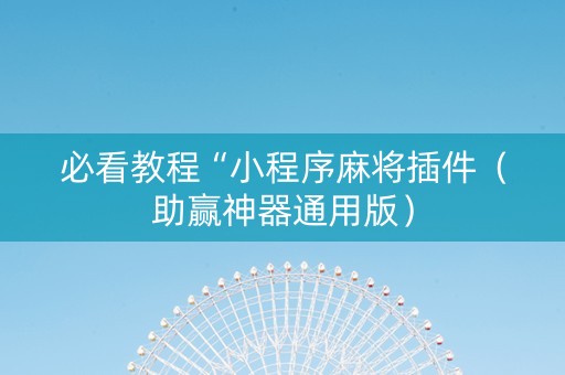 必看教程“小程序麻将插件（助赢神器通用版）