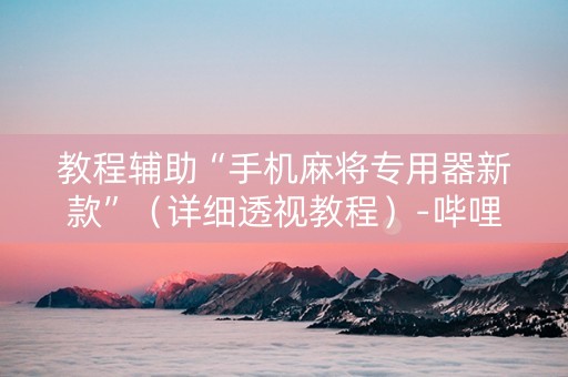 教程辅助“手机麻将专用器新款”（详细透视教程）-哔哩哔哩