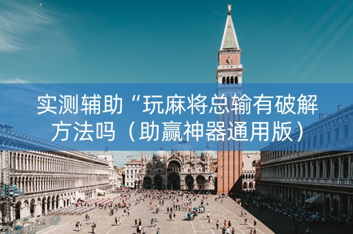 实测辅助“玩麻将总输有破解方法吗（助赢神器通用版）