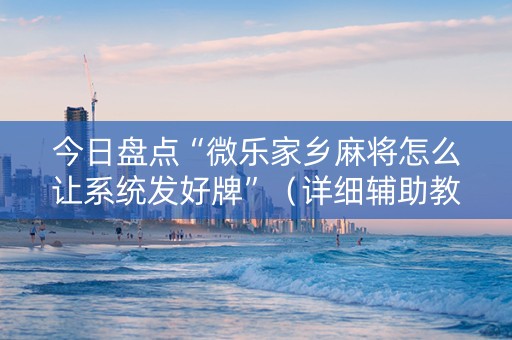 今日盘点“微乐家乡麻将怎么让系统发好牌”（详细辅助教程）-哔哩哔哩