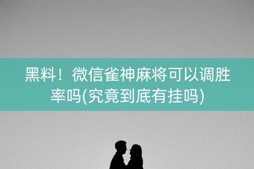 黑料！微信雀神麻将可以调胜率吗(究竟到底有挂吗)
