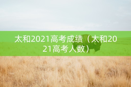太和2021高考成绩（太和2021高考人数）