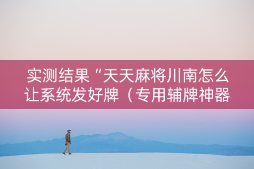 实测结果“天天麻将川南怎么让系统发好牌（专用辅牌神器免安装）