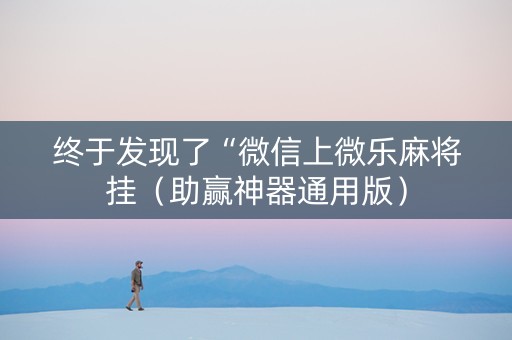 终于发现了“微信上微乐麻将挂（助赢神器通用版）
