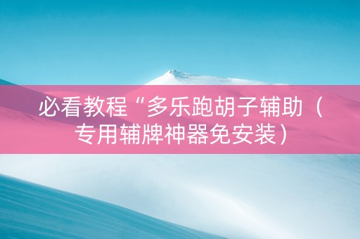 必看教程“多乐跑胡子辅助（专用辅牌神器免安装）