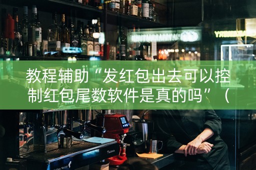 教程辅助“发红包出去可以控制红包尾数软件是真的吗”（详细透视教程）-哔哩哔哩
