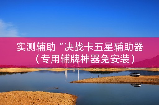 实测辅助“决战卡五星辅助器（专用辅牌神器免安装）