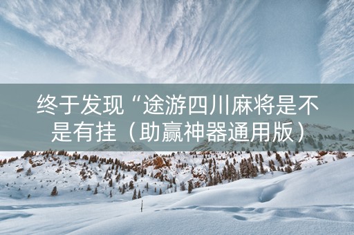 终于发现“途游四川麻将是不是有挂（助赢神器通用版）