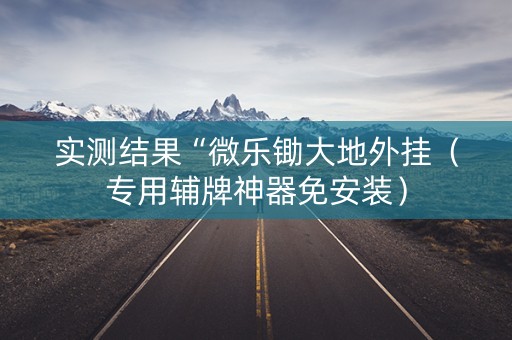 实测结果“微乐锄大地外挂（专用辅牌神器免安装）