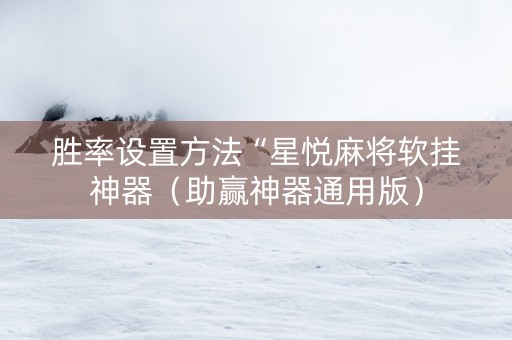 胜率设置方法“星悦麻将软挂神器（助赢神器通用版）