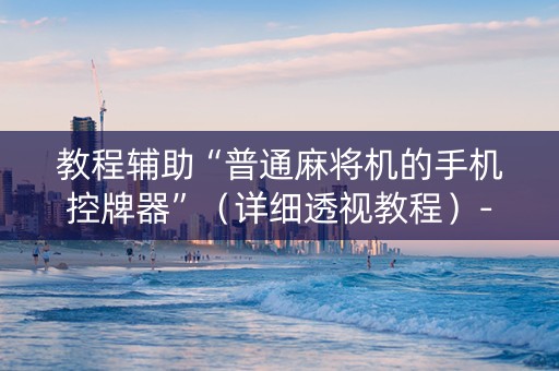 教程辅助“普通麻将机的手机控牌器”（详细透视教程）-哔哩哔哩