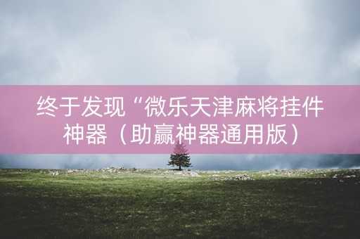 终于发现“微乐天津麻将挂件神器（助赢神器通用版）