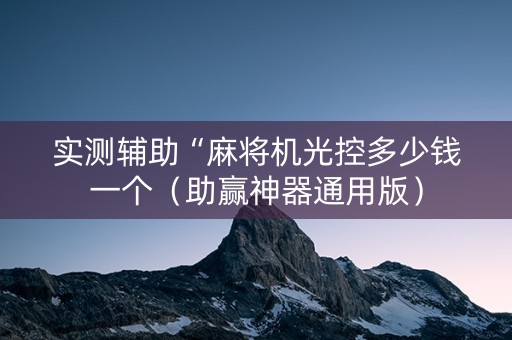 实测辅助“麻将机光控多少钱一个（助赢神器通用版）