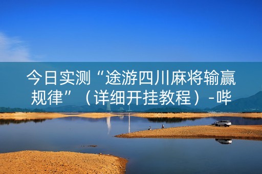 今日实测“途游四川麻将输赢规律”（详细开挂教程）-哔哩哔哩
