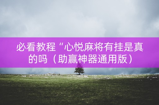 必看教程“心悦麻将有挂是真的吗（助赢神器通用版）