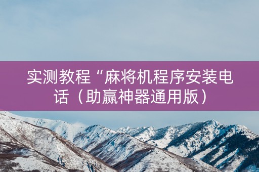 实测教程“麻将机程序安装电话（助赢神器通用版）