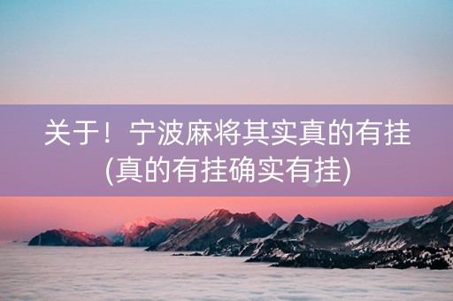 关于！宁波麻将其实真的有挂(真的有挂确实有挂)
