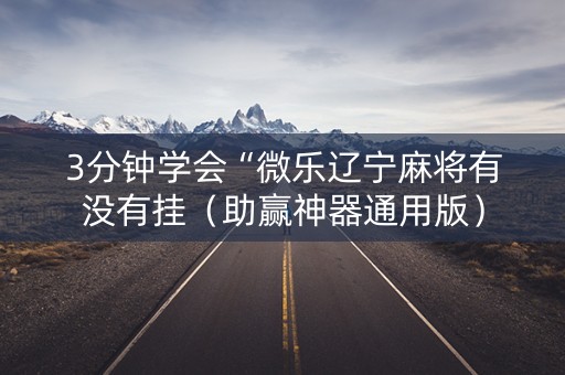 3分钟学会“微乐辽宁麻将有没有挂（助赢神器通用版）