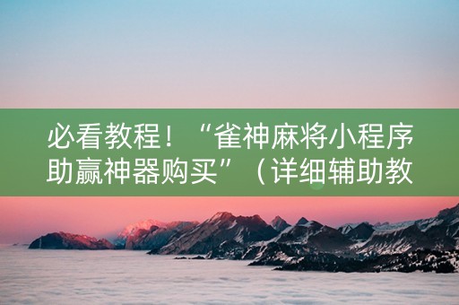 必看教程！“雀神麻将小程序助赢神器购买”（详细辅助教程）-哔哩哔哩
