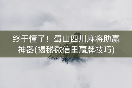 终于懂了！蜀山四川麻将助赢神器(揭秘微信里赢牌技巧)