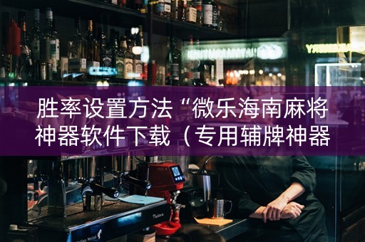 胜率设置方法“微乐海南麻将神器软件下载（专用辅牌神器免安装）