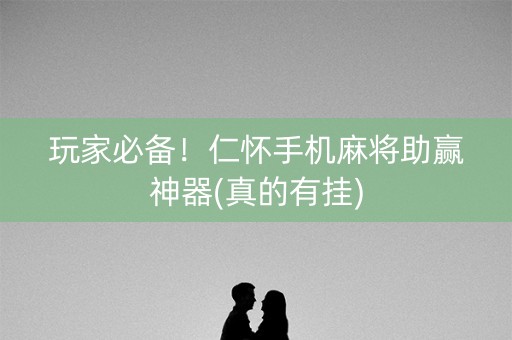 玩家必备！仁怀手机麻将助赢神器(真的有挂)