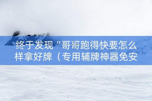 终于发现“哥哥跑得快要怎么样拿好牌（专用辅牌神器免安装）