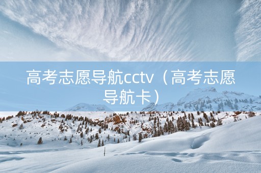 高考志愿导航cctv（高考志愿导航卡）