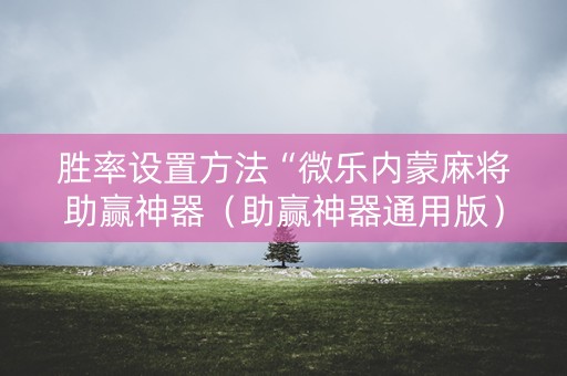 胜率设置方法“微乐内蒙麻将助赢神器（助赢神器通用版）