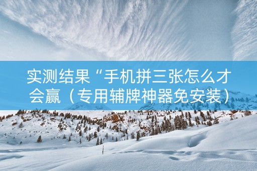 实测结果“手机拼三张怎么才会赢（专用辅牌神器免安装）