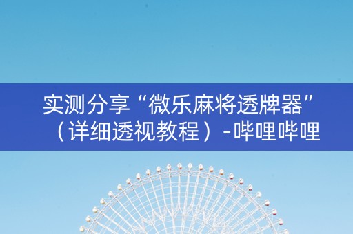 实测分享“微乐麻将透牌器”（详细透视教程）-哔哩哔哩