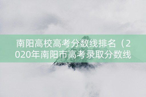 南阳高校高考分数线排名（2020年南阳市高考录取分数线）