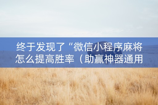 终于发现了“微信小程序麻将怎么提高胜率（助赢神器通用版）