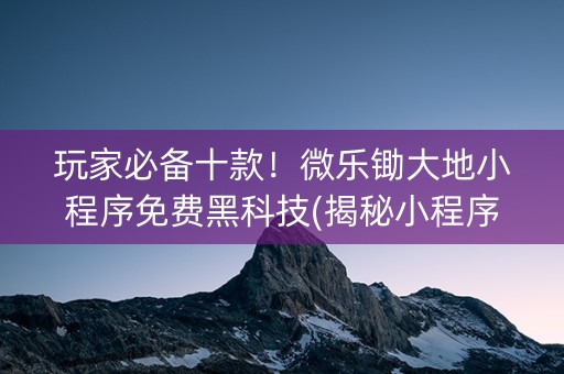 玩家必备十款！微乐锄大地小程序免费黑科技(揭秘小程序攻略插件)